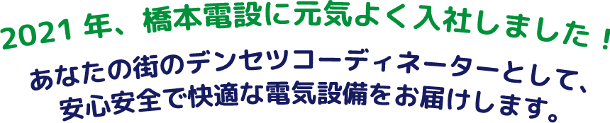 2021年、橋本電設に元気よく入社しました！あなたの街のデンセツコーディネーターとして、安心安全な電気設備をお届けします。